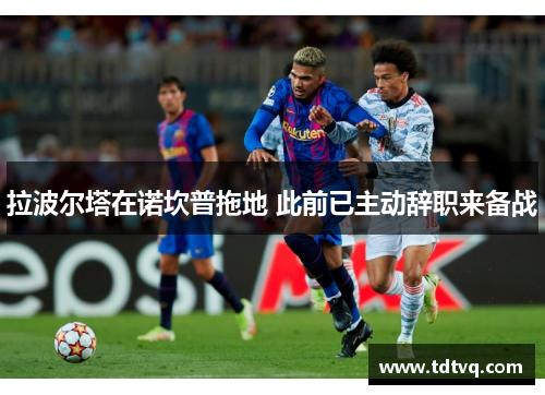 拉波尔塔在诺坎普拖地 此前已主动辞职来备战